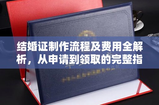 七里河结婚证制作流程及费用全解析，从申请到领取的完整指南