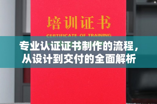 镇安专业认证证书制作的流程，从设计到交付的全面解析