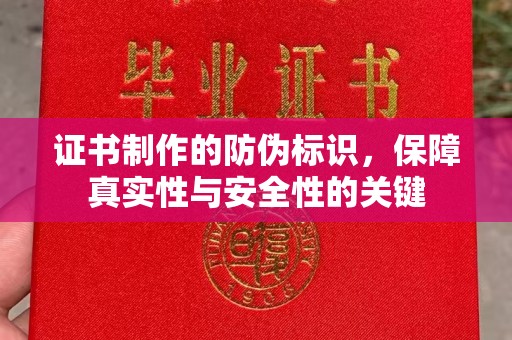 曲周证书制作的防伪标识，保障真实性与安全性的关键